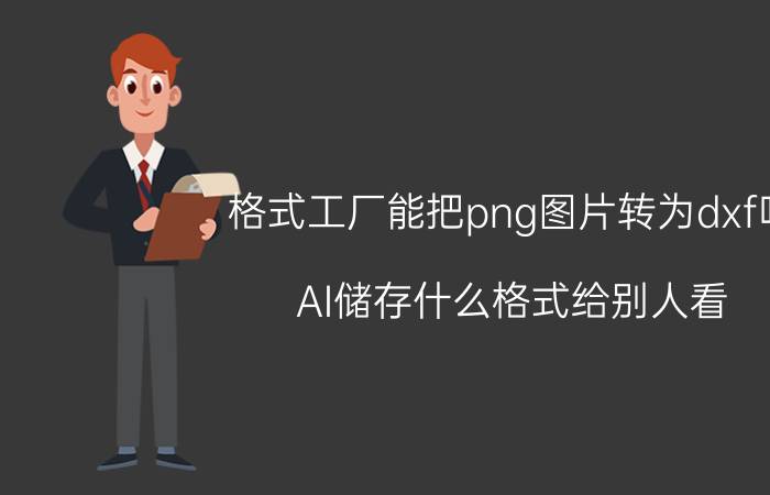 格式工厂能把png图片转为dxf吗 AI储存什么格式给别人看？